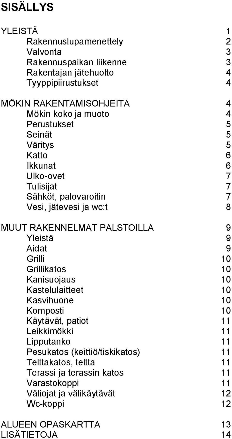 Yleistä 9 Aidat 9 Grilli 10 Grillikatos 10 Kanisuojaus 10 Kastelulaitteet 10 Kasvihuone 10 Komposti 10 Käytävät, patiot 11 Leikkimökki 11 Lipputanko 11 Pesukatos