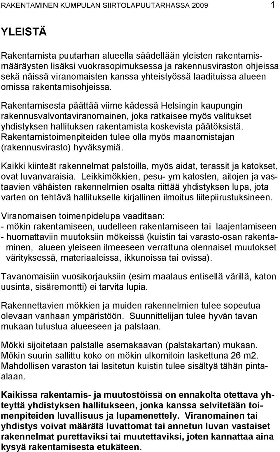 Rakentamisesta päättää viime kädessä Helsingin kaupungin rakennusvalvontaviranomainen, joka ratkaisee myös valitukset yhdistyksen hallituksen rakentamista koskevista päätöksistä.