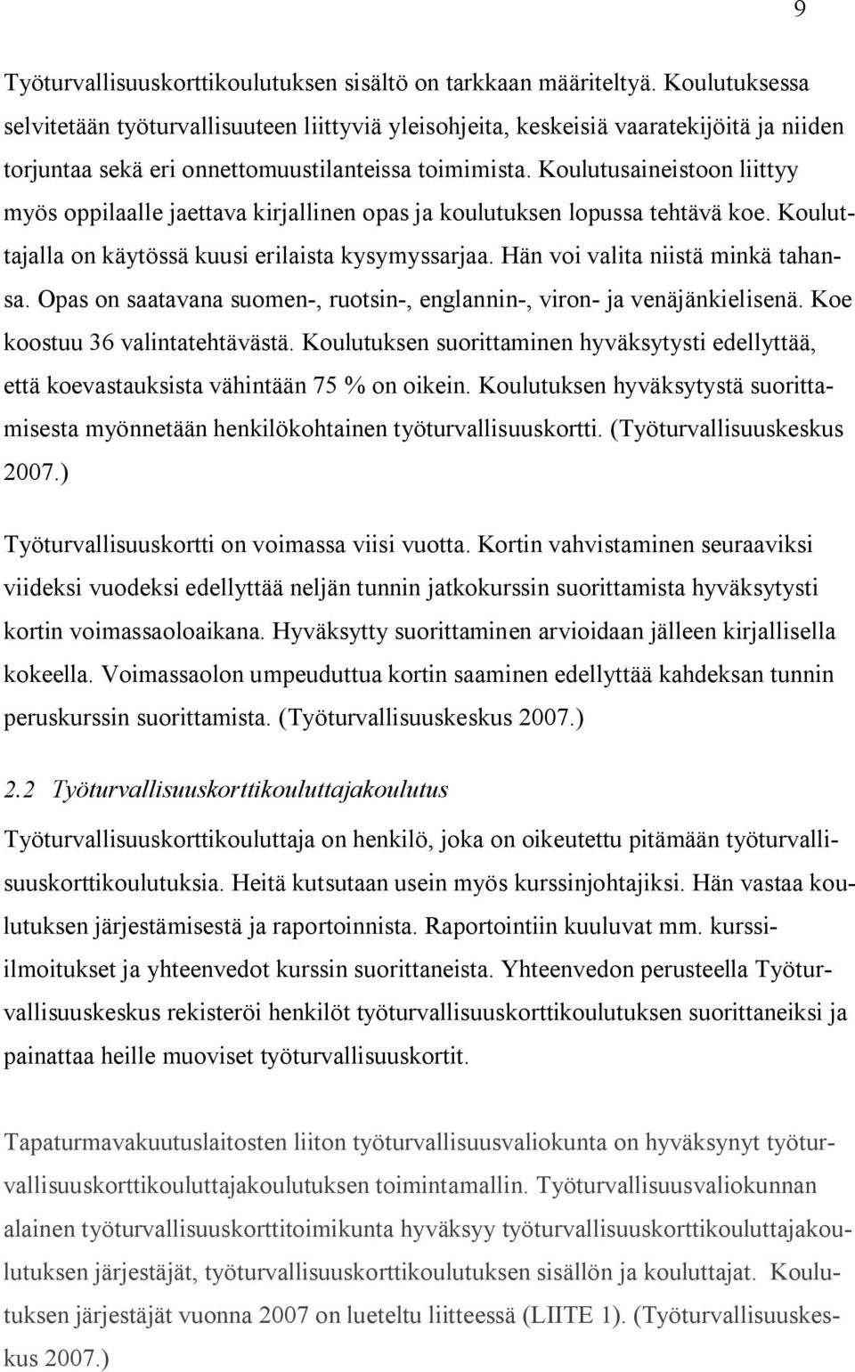 Koulutusaineistoon liittyy myös oppilaalle jaettava kirjallinen opas ja koulutuksen lopussa tehtävä koe. Kouluttajalla on käytössä kuusi erilaista kysymyssarjaa. Hän voi valita niistä minkä tahansa.