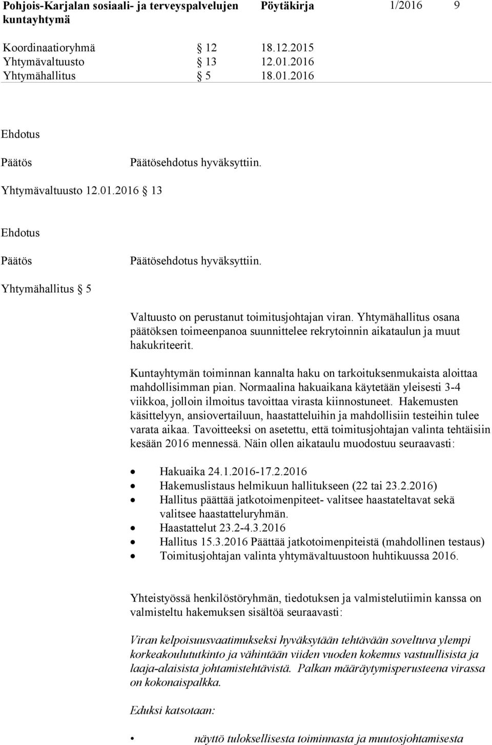 Kuntayhtymän toiminnan kannalta haku on tarkoituksenmukaista aloittaa mahdollisimman pian. Normaalina hakuaikana käytetään yleisesti 3-4 viikkoa, jolloin ilmoitus tavoittaa virasta kiinnostuneet.