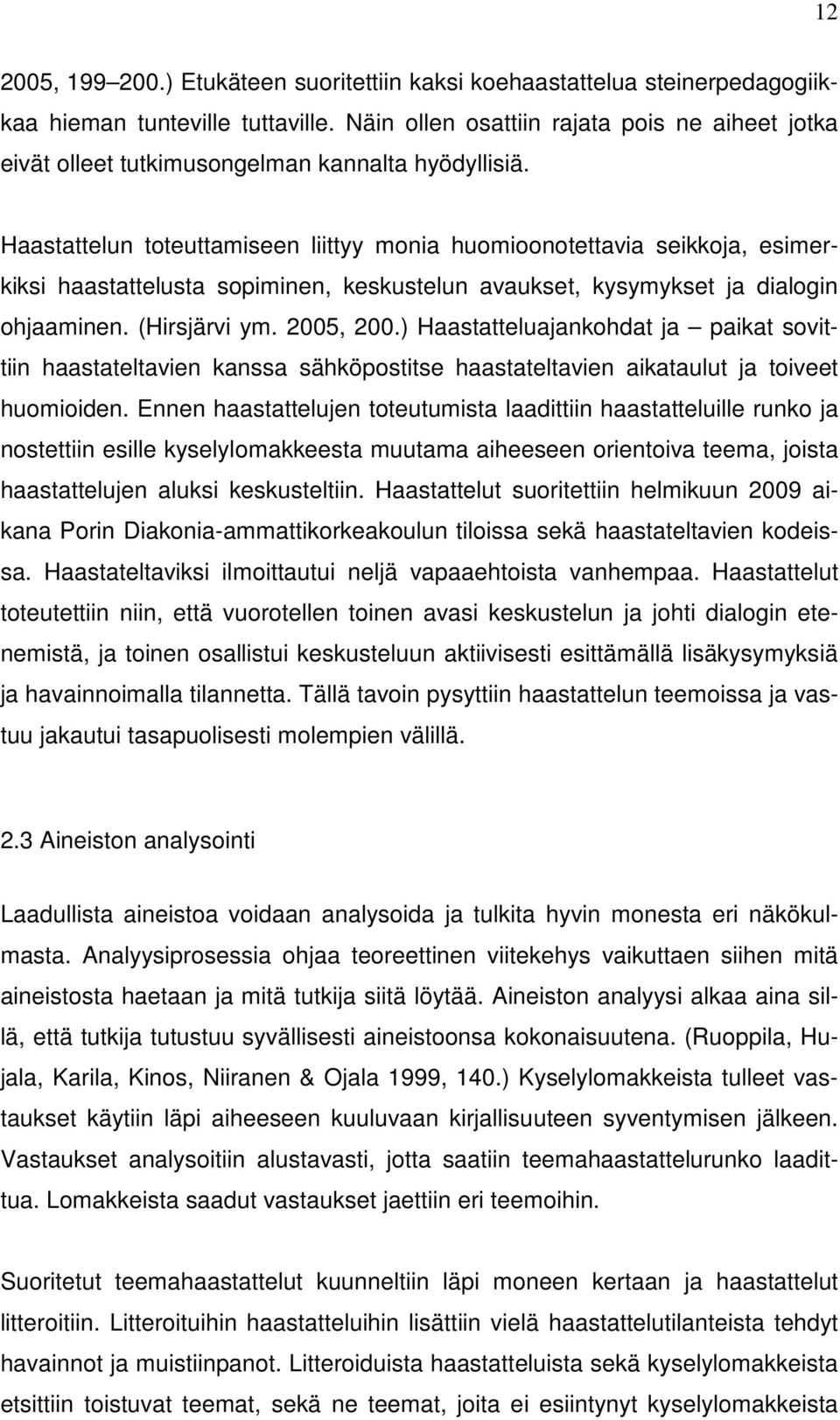 Haastattelun toteuttamiseen liittyy monia huomioonotettavia seikkoja, esimerkiksi haastattelusta sopiminen, keskustelun avaukset, kysymykset ja dialogin ohjaaminen. (Hirsjärvi ym. 2005, 200.