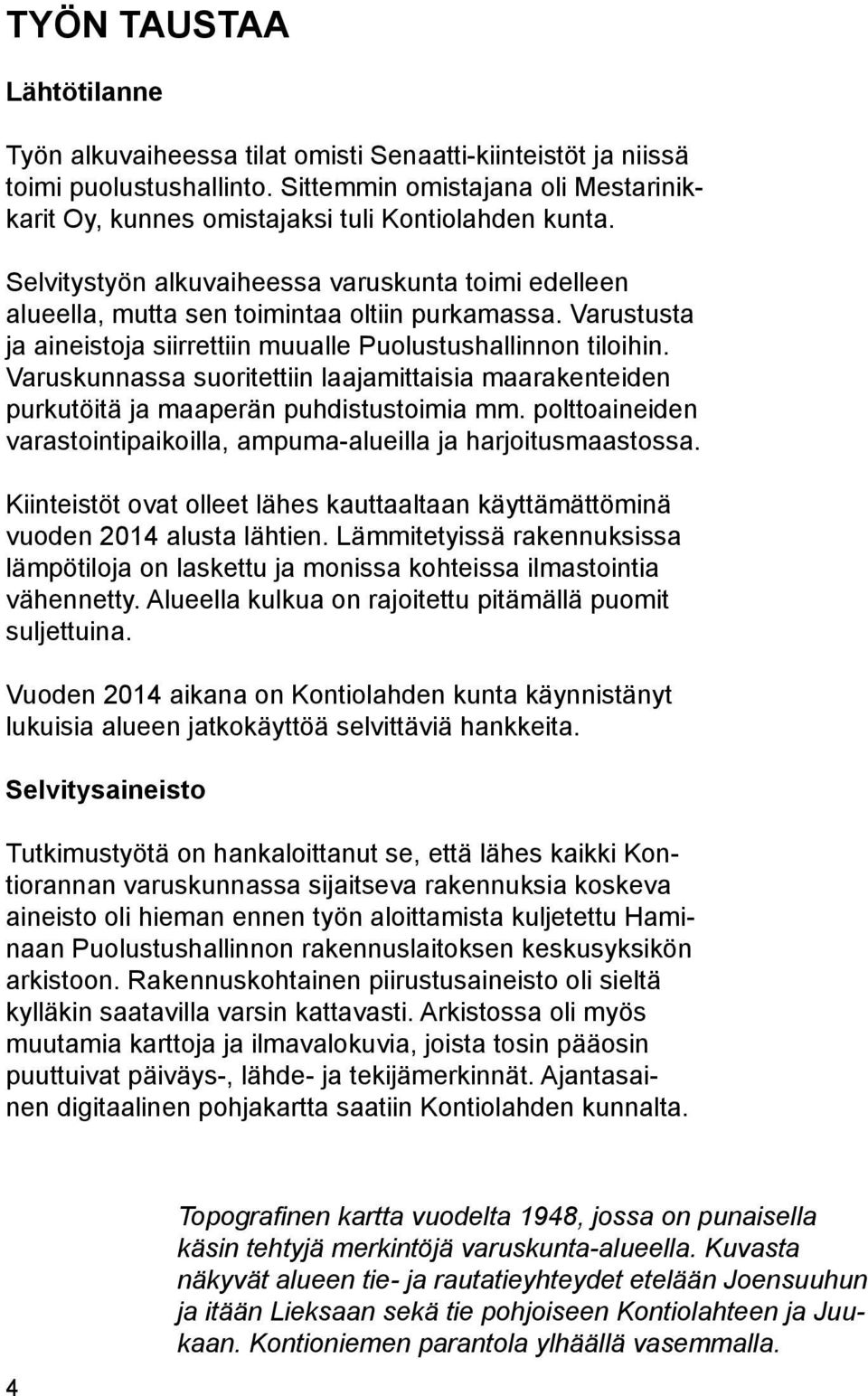 Varustusta ja aineistoja siirrettiin muualle Puolustushallinnon tiloihin. Varuskunnassa suoritettiin laajamittaisia maarakenteiden purkutöitä ja maaperän puhdistustoimia mm.