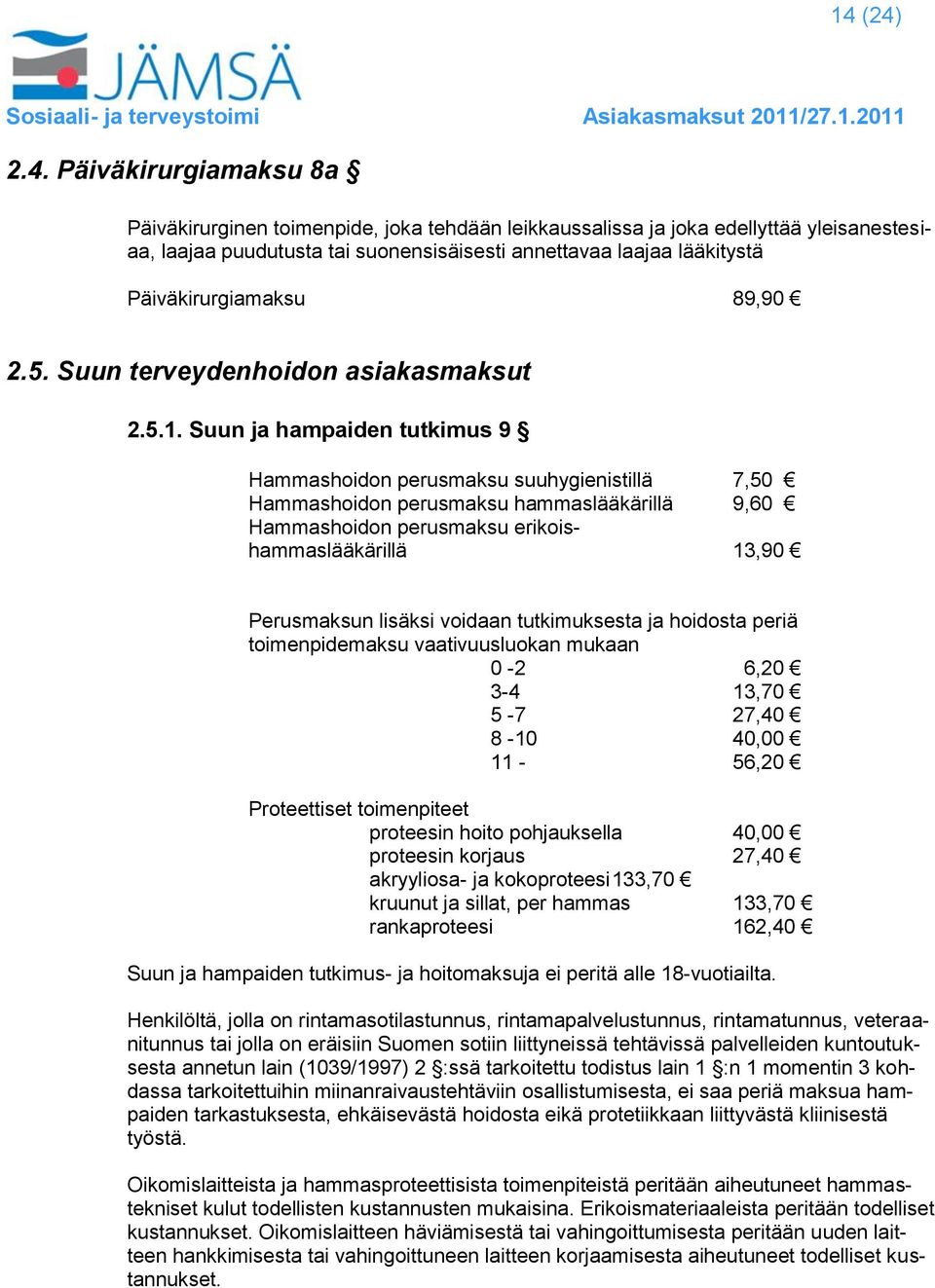 Suun ja hampaiden tutkimus 9 Hammashoidon perusmaksu suuhygienistillä 7,50 Hammashoidon perusmaksu hammaslääkärillä 9,60 Hammashoidon perusmaksu erikoishammaslääkärillä 13,90 Perusmaksun lisäksi