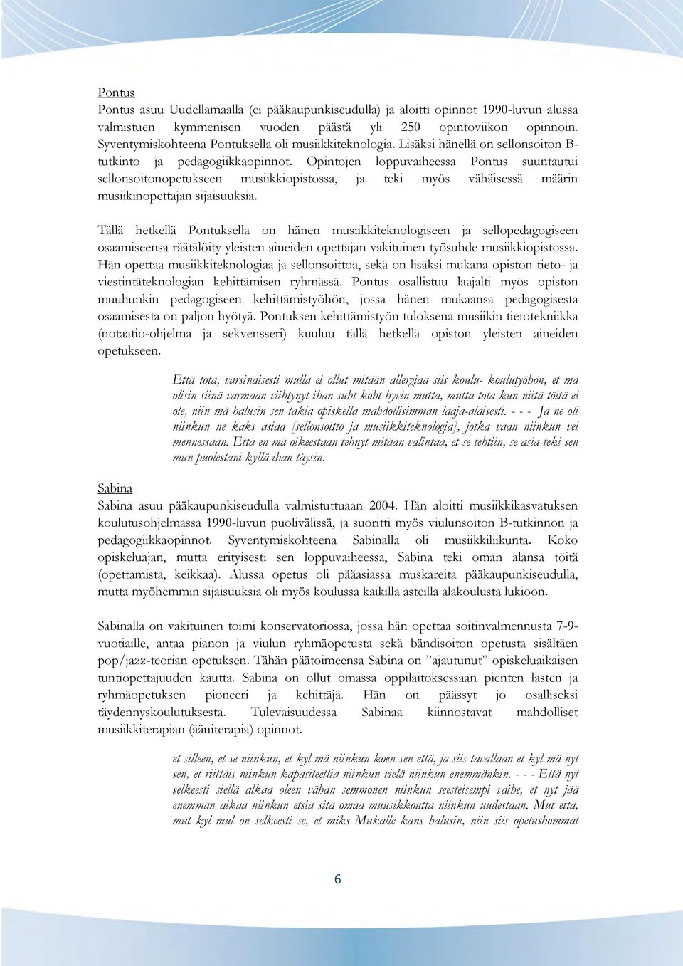 Opintojen loppuvaiheessa Pontus suuntautui sellonsoitonopetukseen musiikkiopistossa, ja teki myös vähäisessä määrin musiikinopettajan sijaisuuksia.