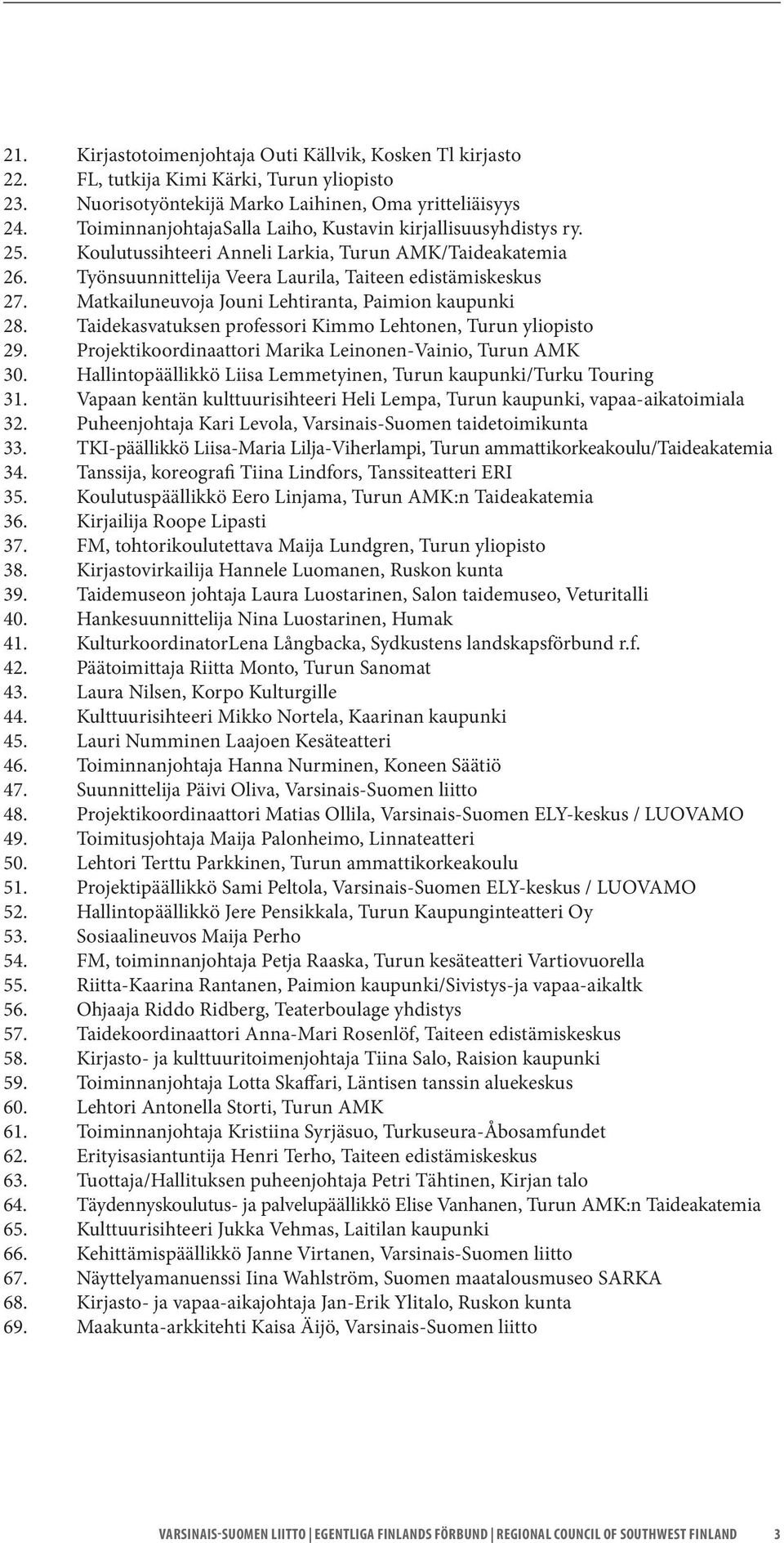 Matkailuneuvoja Jouni Lehtiranta, Paimion kaupunki 28. Taidekasvatuksen professori Kimmo Lehtonen, Turun yliopisto 29. Projektikoordinaattori Marika Leinonen-Vainio, Turun AMK 30.