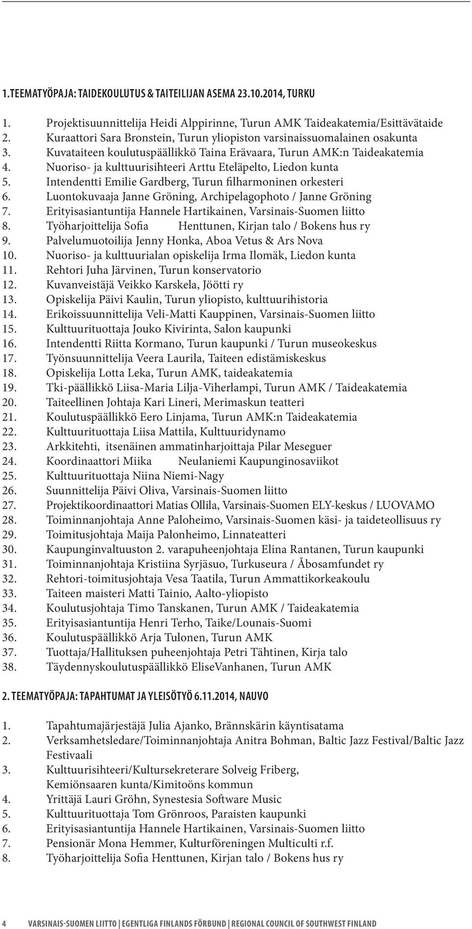 Nuoriso- ja kulttuurisihteeri Arttu Eteläpelto, Liedon kunta 5. Intendentti Emilie Gardberg, Turun filharmoninen orkesteri 6. Luontokuvaaja Janne Gröning, Archipelagophoto / Janne Gröning 7.