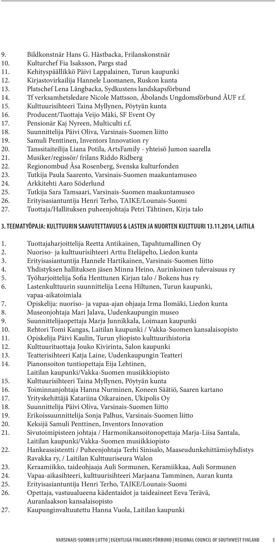 Kulttuurisihteeri Taina Myllynen, Pöytyän kunta 16. Producent/Tuottaja Veijo Mäki, SF Event Oy 17. Pensionär Kaj Nyreen, Multiculti r.f. 18. Suunnittelija Päivi Oliva, Varsinais-Suomen liitto 19.