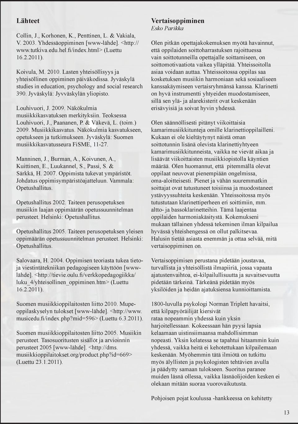 Näkökulmia musiikkikasvatuksen merkityksiin. Teoksessa Louhivuori, J., Paananen, P. & Väkevä, L. (toim.) 2009. Musiikkikasvatus. Näkökulmia kasvatukseen, opetukseen ja tutkimukseen.