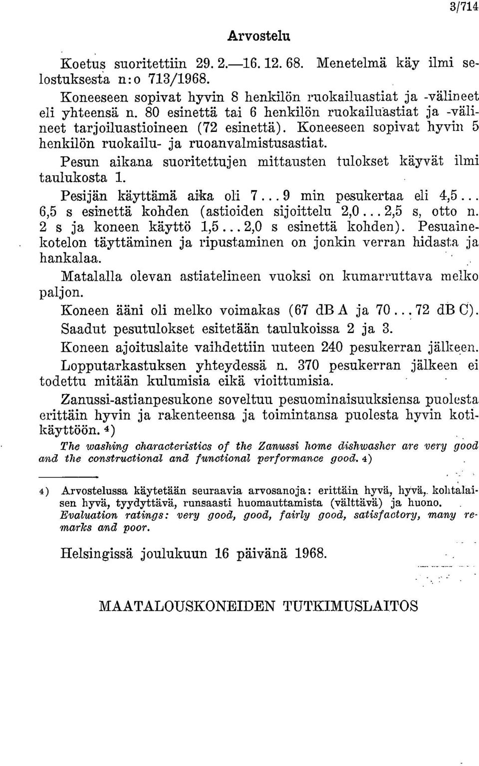 Pesun aikana suoritettujen mittausten tulokset käyvät ilmi taulukosta 1. Pesijän käyttämä aika oli 7... 9 min pesukertaa eli 4,5... 6,5 s esinettä kohden (astioiden sijoittelu 2,0... 2,5 s, otto n.