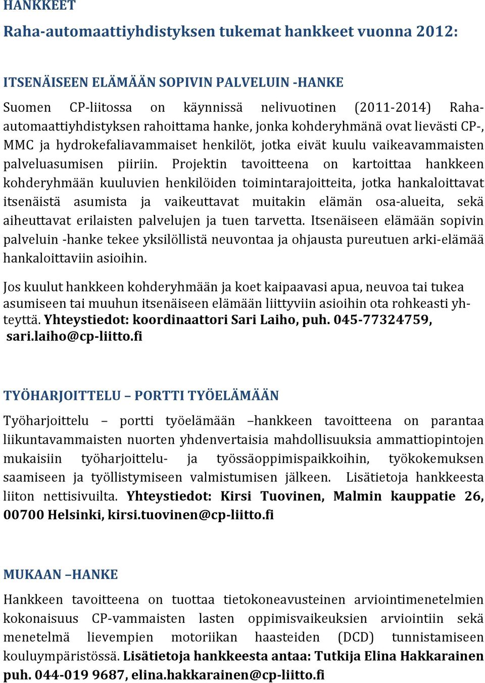 Projektin tavoitteena on kartoittaa hankkeen kohderyhmään kuuluvien henkilöiden toimintarajoitteita, jotka hankaloittavat itsenäistä asumista ja vaikeuttavat muitakin elämän osa-alueita, sekä