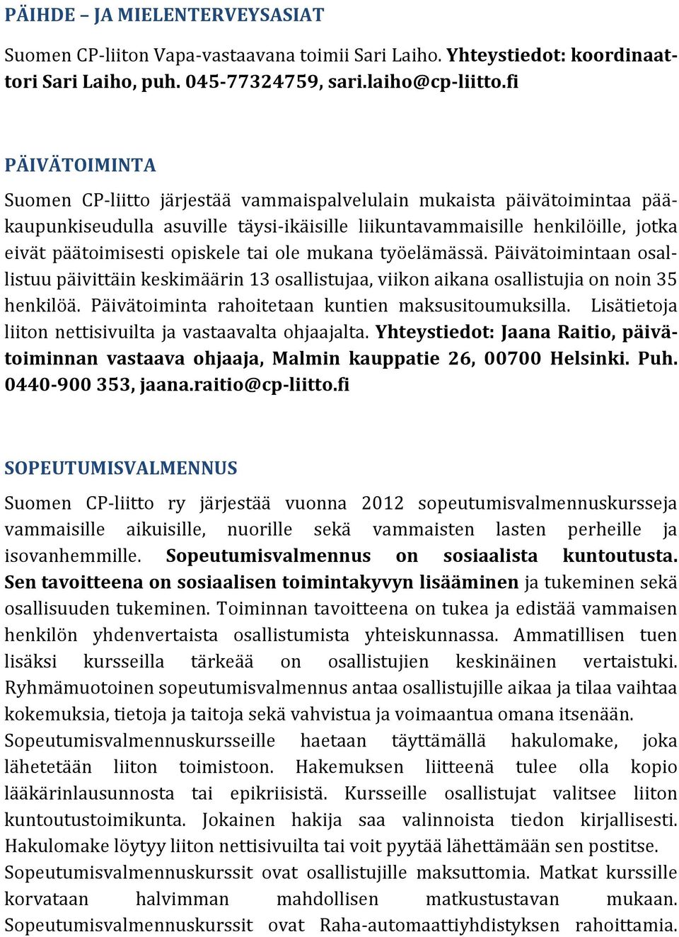 tai ole mukana työelämässä. Päivätoimintaan osallistuu päivittäin keskimäärin 13 osallistujaa, viikon aikana osallistujia on noin 35 henkilöä. Päivätoiminta rahoitetaan kuntien maksusitoumuksilla.