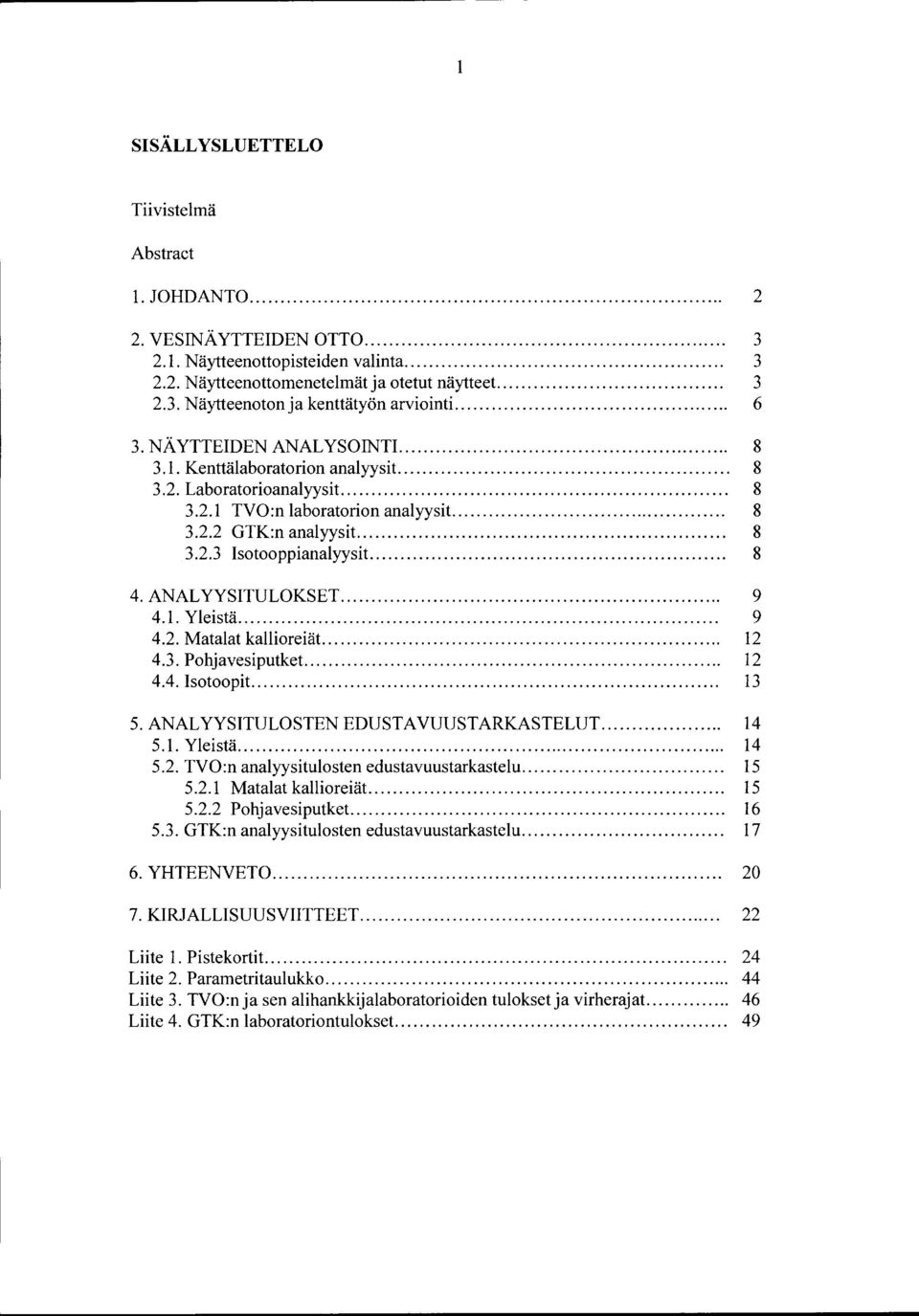 .. 8 4. ANAL YYSITULOKSET........ 9 4.1. Yleistä... 9 4.2. Matalat kallioreiät..... 12 4.3. Pohjavesi putket... 12 4.4. Isotoopit... 13 5. ANALYYSITULOSTEN EDUSTAVUUSTARKASTELUT... 14 5.1. Yleistä... 14 5.2. TVO:n analyysitulosten edustavuustarkastelu.