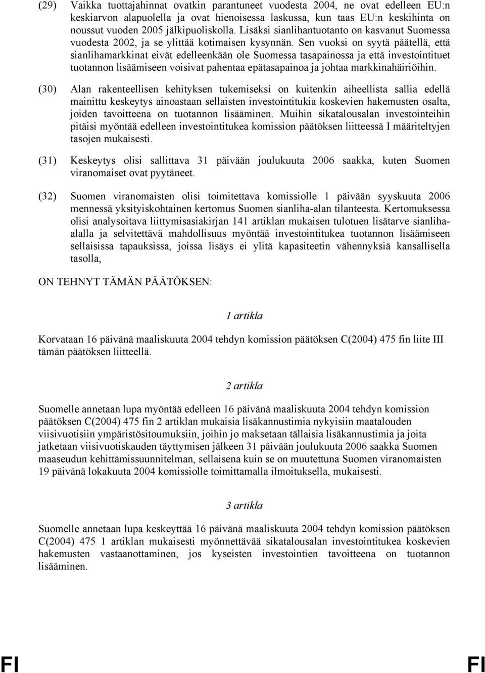 Sen vuoksi on syytä päätellä, että sianlihamarkkinat eivät edelleenkään ole Suomessa tasapainossa ja että investointituet tuotannon lisäämiseen voisivat pahentaa epätasapainoa ja johtaa