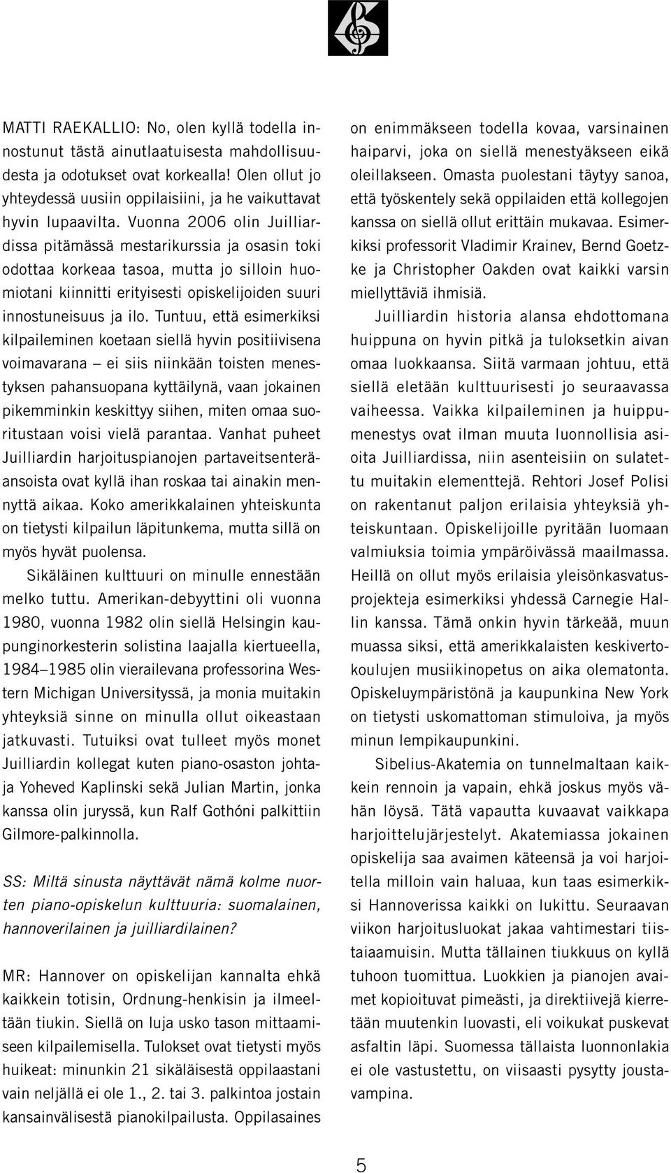 Vuonna 2006 olin Juilliardissa pitämässä mestarikurssia ja osasin toki odottaa korkeaa tasoa, mutta jo silloin huomiotani kiinnitti erityisesti opiskelijoiden suuri innostuneisuus ja ilo.