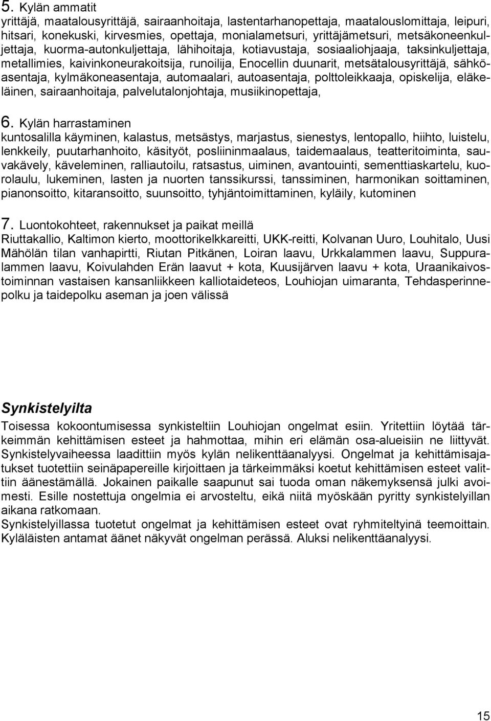 sähköasentaja, kylmäkoneasentaja, automaalari, autoasentaja, polttoleikkaaja, opiskelija, eläkeläinen, sairaanhoitaja, palvelutalonjohtaja, musiikinopettaja, 6.