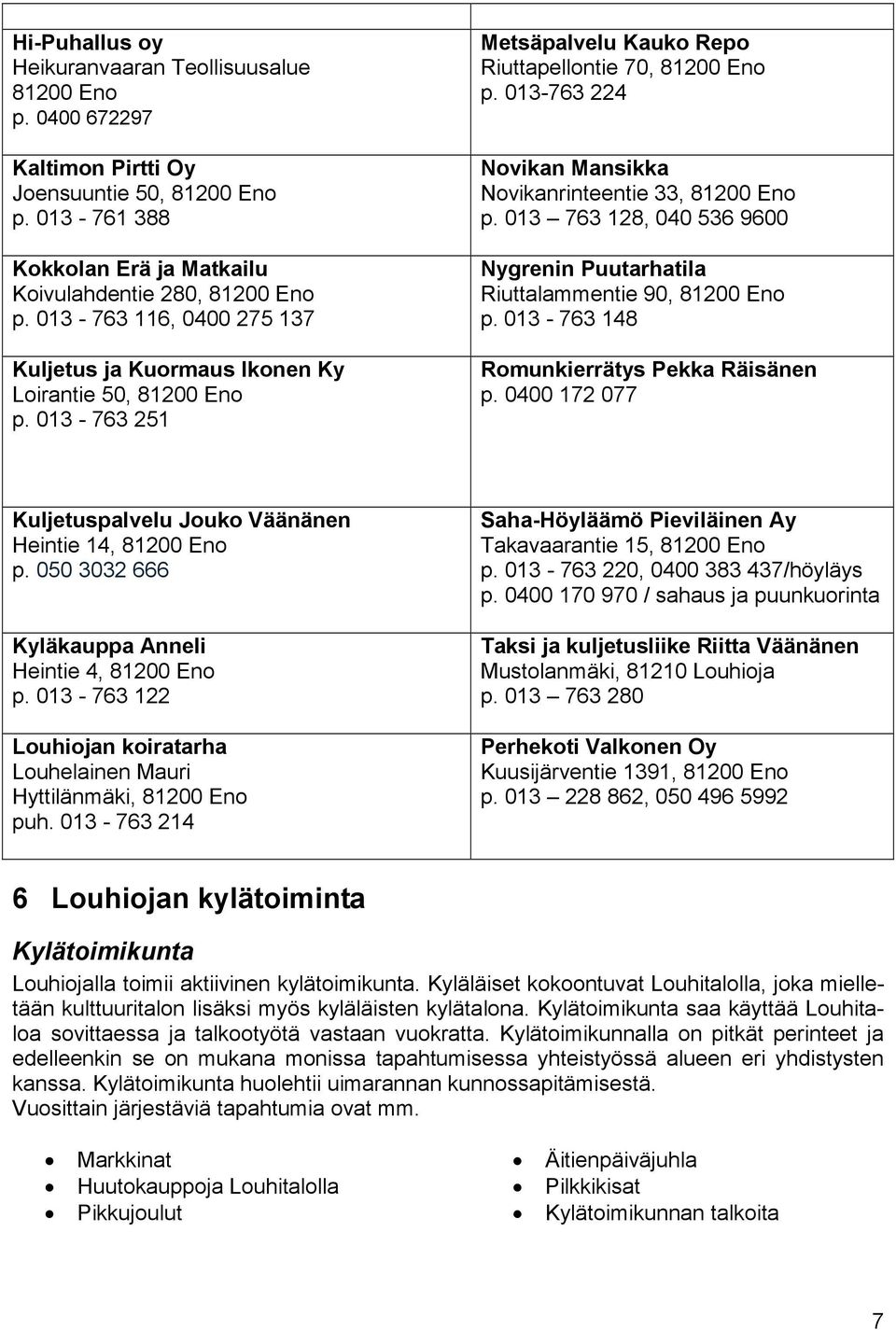 013-763 224 Novikan Mansikka Novikanrinteentie 33, 81200 Eno p. 013 763 128, 040 536 9600 Nygrenin Puutarhatila Riuttalammentie 90, 81200 Eno p. 013-763 148 Romunkierrätys Pekka Räisänen p.