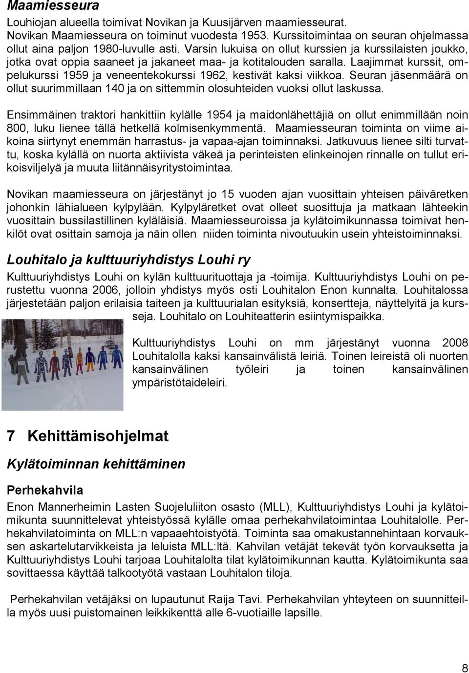 Laajimmat kurssit, ompelukurssi 1959 ja veneentekokurssi 1962, kestivät kaksi viikkoa. Seuran jäsenmäärä on ollut suurimmillaan 140 ja on sittemmin olosuhteiden vuoksi ollut laskussa.