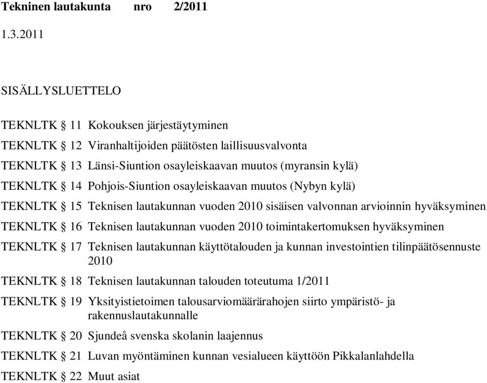 hyväksyminen TEKNLTK 17 Teknisen lautakunnan käyttötalouden ja kunnan investointien tilinpäätösennuste 2010 TEKNLTK 18 Teknisen lautakunnan talouden toteutuma 1/2011 TEKNLTK 19 Yksityistietoimen