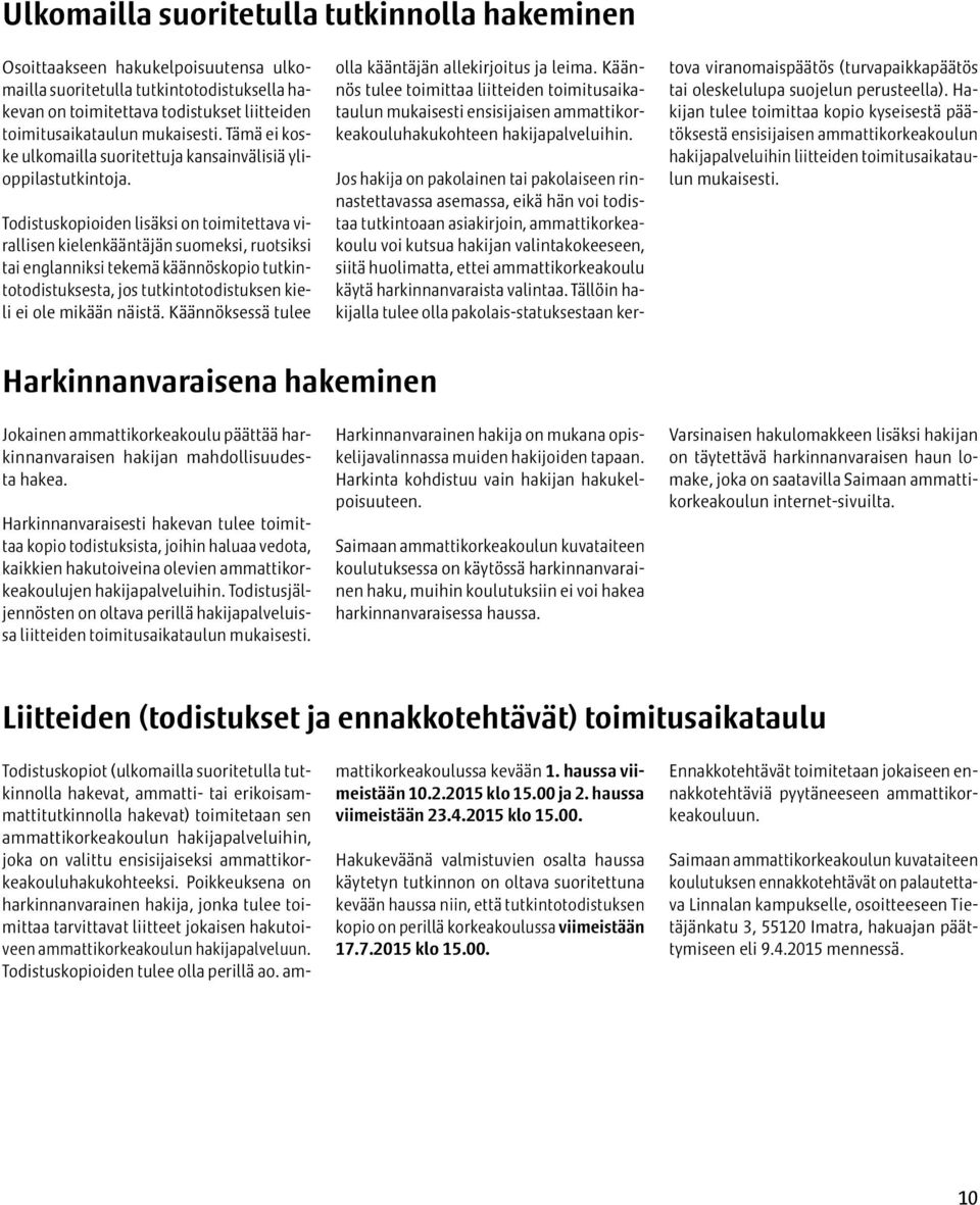 Todistuskopioiden lisäksi on toimitettava virallisen kielenkääntäjän suomeksi, ruotsiksi tai englanniksi tekemä käännöskopio tutkintotodistuksesta, jos tutkintotodistuksen kieli ei ole mikään näistä.