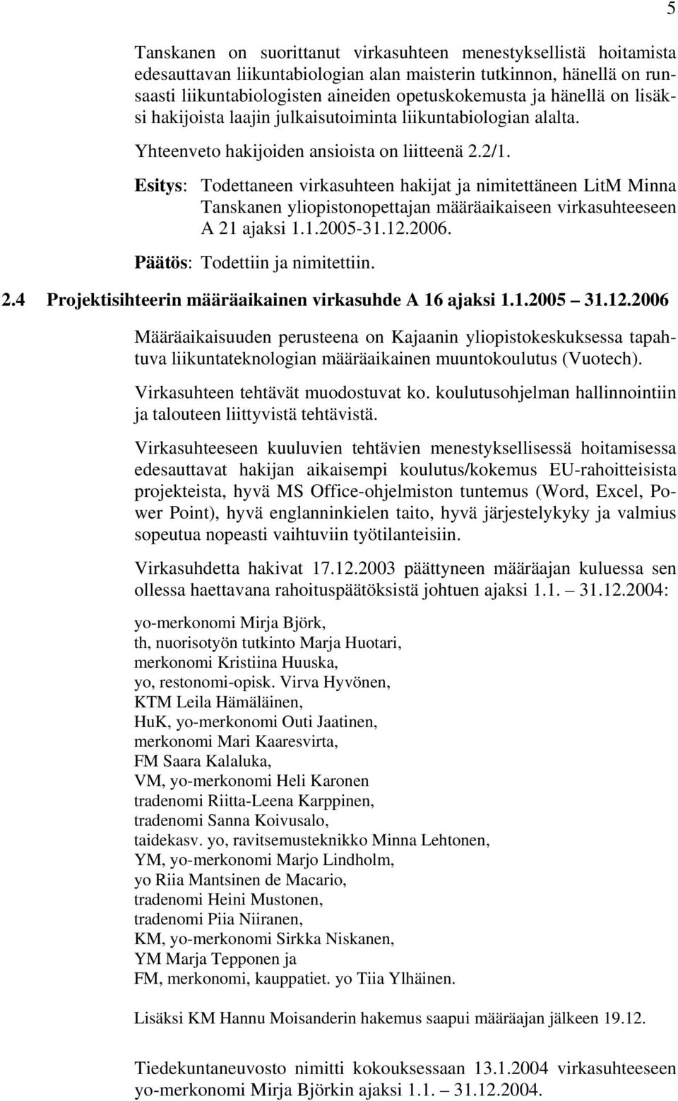 Esitys: Todettaneen virkasuhteen hakijat ja nimitettäneen LitM Minna Tanskanen yliopistonopettajan määräaikaiseen virkasuhteeseen A 21 ajaksi 1.1.2005-31.12.2006. Päätös: Todettiin ja nimitettiin. 2.4 Projektisihteerin määräaikainen virkasuhde A 16 ajaksi 1.