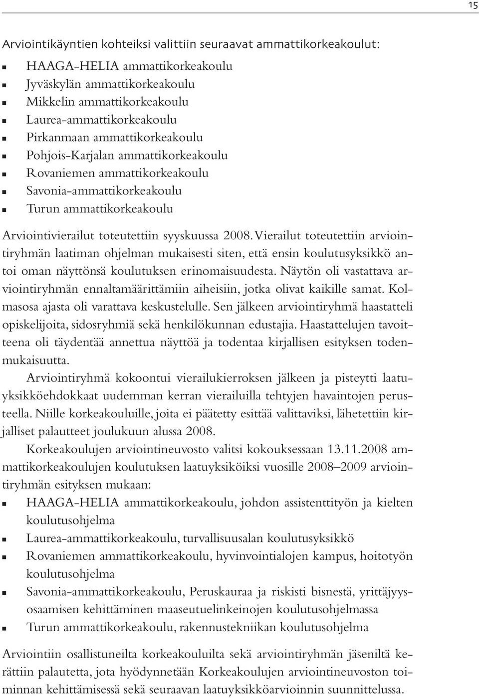 Vierailut toteutettiin arviointiryhmän laatiman ohjelman mukaisesti siten, että ensin koulutusyksikkö antoi oman näyttönsä koulutuksen erinomaisuudesta.