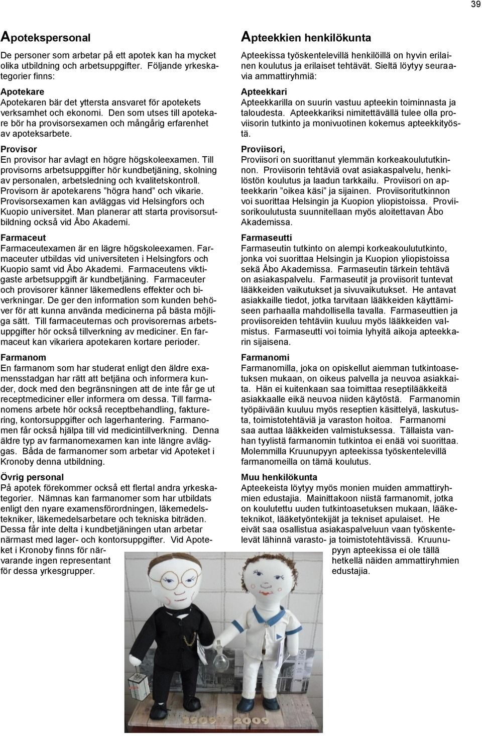 Den som utses till apotekare bör ha provisorsexamen och mångårig erfarenhet av apoteksarbete. Provisor En provisor har avlagt en högre högskoleexamen.