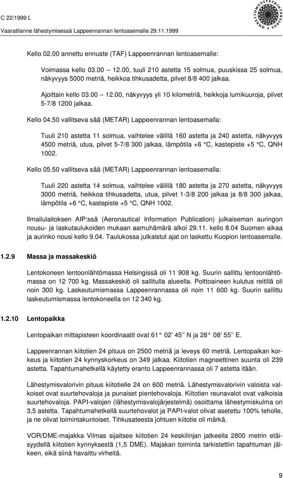 00, näkyvyys yli 10 kilometriä, heikkoja lumikuuroja, pilvet 5-7/8 1200 jalkaa. Kello 04.