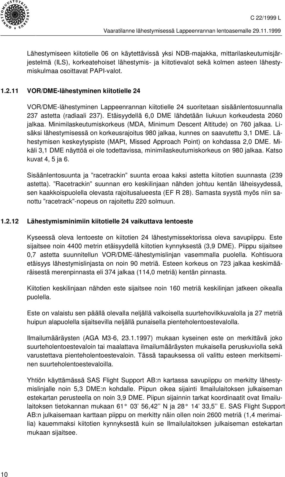 Etäisyydellä 6,0 DME lähdetään liukuun korkeudesta 2060 jalkaa. Minimilaskeutumiskorkeus (MDA, Minimum Descent Altitude) on 760 jalkaa.