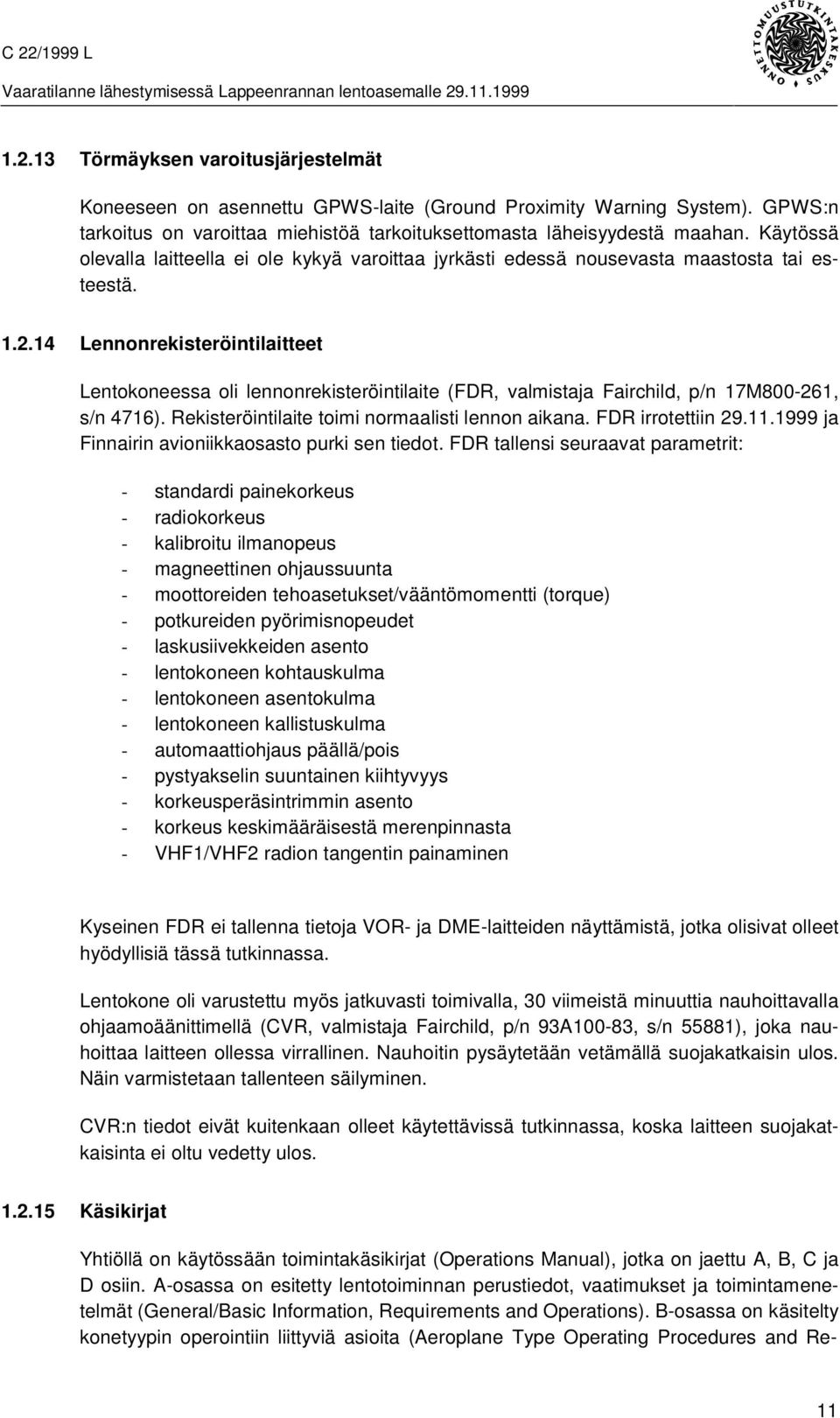 14 Lennonrekisteröintilaitteet Lentokoneessa oli lennonrekisteröintilaite (FDR, valmistaja Fairchild, p/n 17M800-261, s/n 4716). Rekisteröintilaite toimi normaalisti lennon aikana. FDR irrotettiin 29.