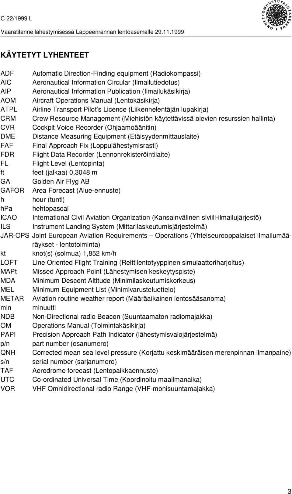 Cockpit Voice Recorder (Ohjaamoäänitin) DME Distance Measuring Equipment (Etäisyydenmittauslaite) FAF Final Approach Fix (Loppulähestymisrasti) FDR Flight Data Recorder (Lennonrekisteröintilaite) FL