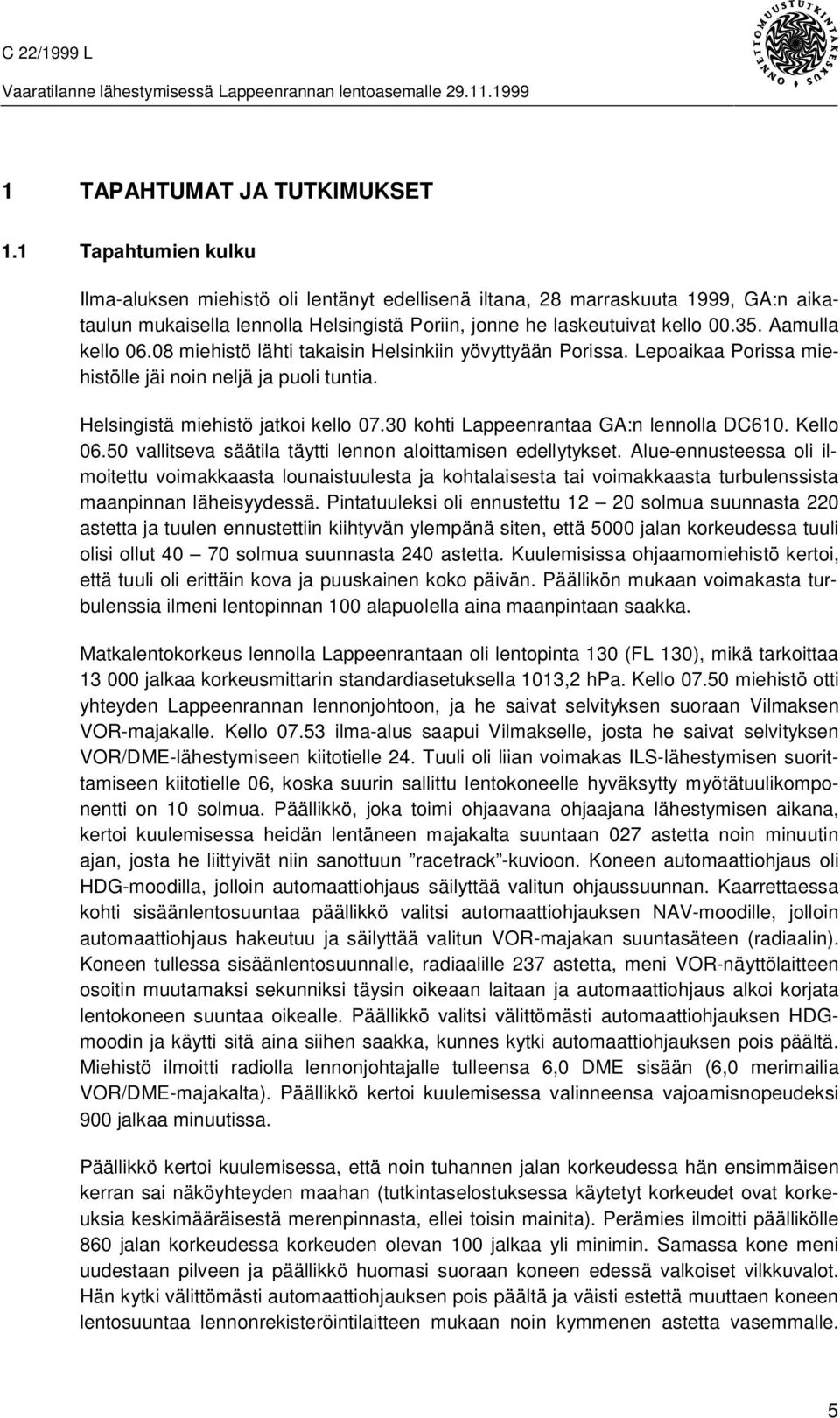 Aamulla kello 06.08 miehistö lähti takaisin Helsinkiin yövyttyään Porissa. Lepoaikaa Porissa miehistölle jäi noin neljä ja puoli tuntia. Helsingistä miehistö jatkoi kello 07.