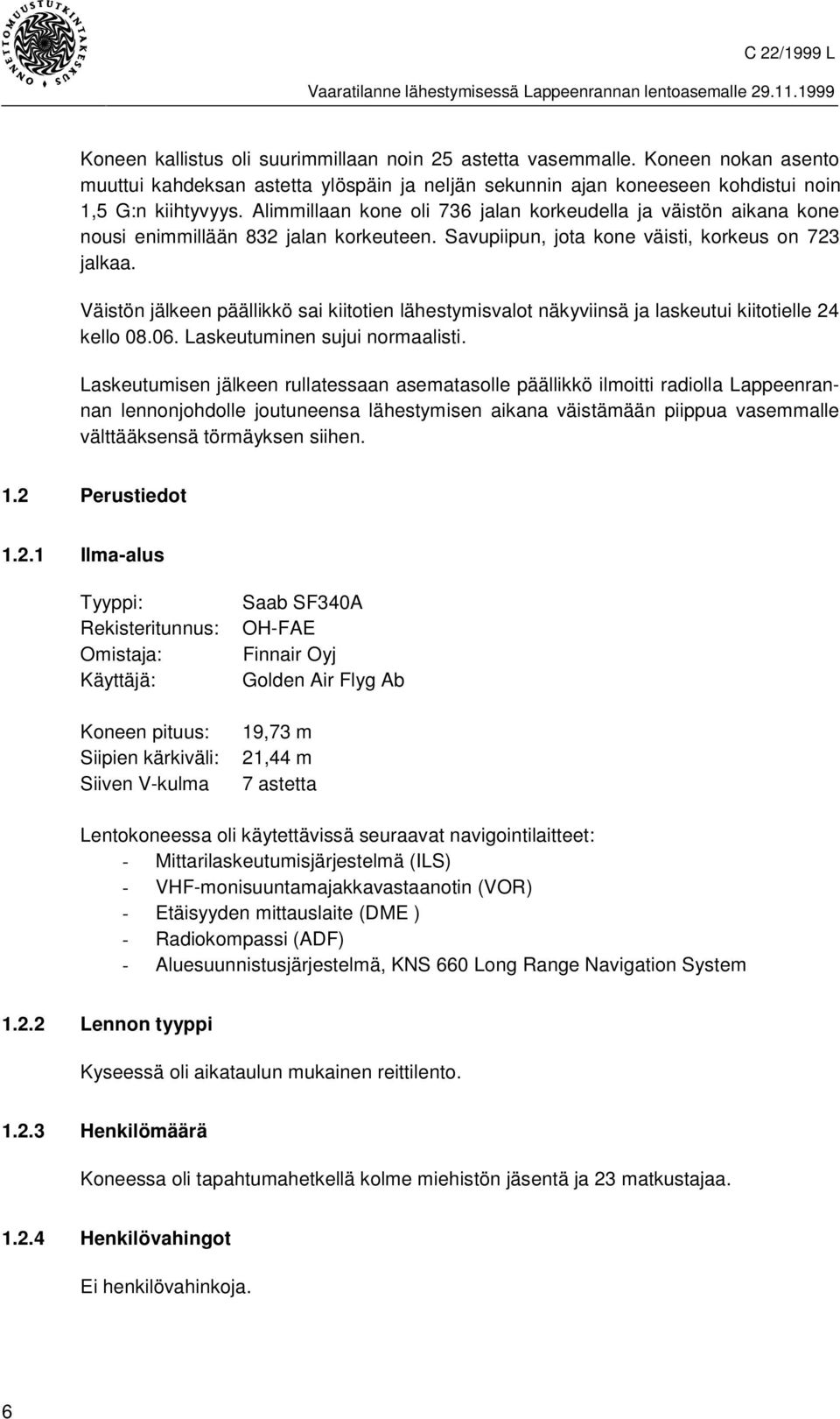 Väistön jälkeen päällikkö sai kiitotien lähestymisvalot näkyviinsä ja laskeutui kiitotielle 24 kello 08.06. Laskeutuminen sujui normaalisti.