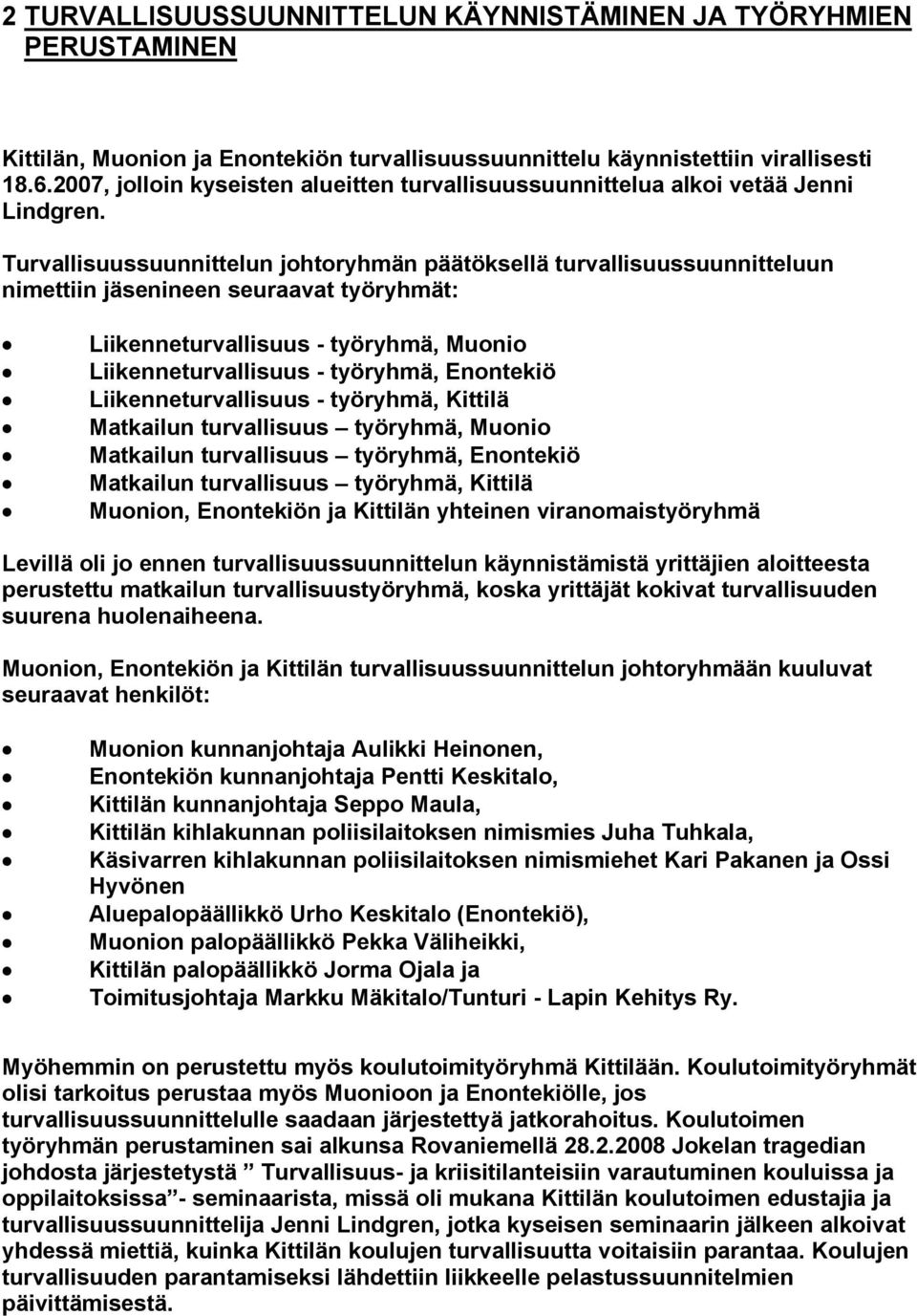 Turvallisuussuunnittelun johtoryhmän päätöksellä turvallisuussuunnitteluun nimettiin jäsenineen seuraavat työryhmät: Liikenneturvallisuus - työryhmä, Muonio Liikenneturvallisuus - työryhmä, Enontekiö