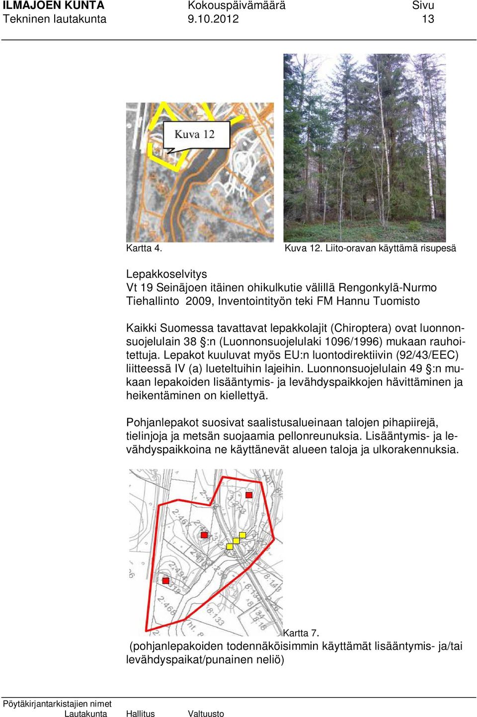 lepakkolajit (Chiroptera) ovat luonnonsuojelulain 38 :n (Luonnonsuojelulaki 1096/1996) mukaan rauhoitettuja.