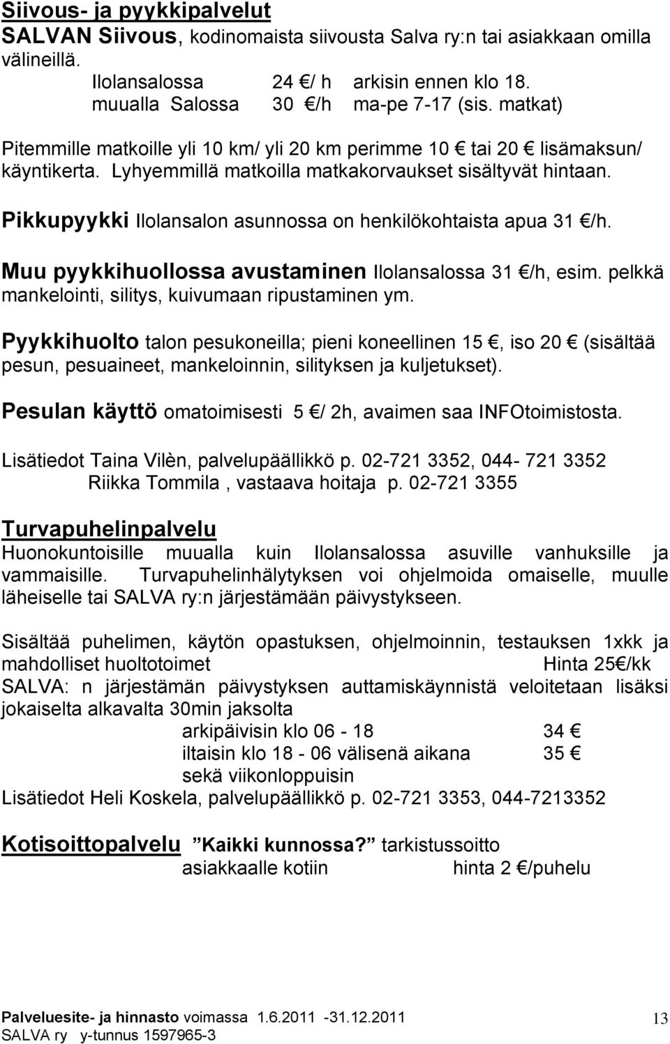 Pikkupyykki Ilolansalon asunnossa on henkilökohtaista apua 31 /h. Muu pyykkihuollossa avustaminen Ilolansalossa 31 /h, esim. pelkkä mankelointi, silitys, kuivumaan ripustaminen ym.