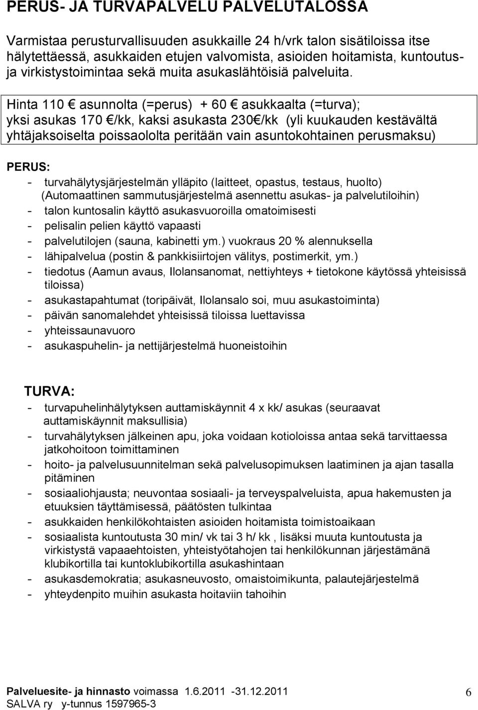 Hinta 110 asunnolta (=perus) + 60 asukkaalta (=turva); yksi asukas 170 /kk, kaksi asukasta 230 /kk (yli kuukauden kestävältä yhtäjaksoiselta poissaololta peritään vain asuntokohtainen perusmaksu)