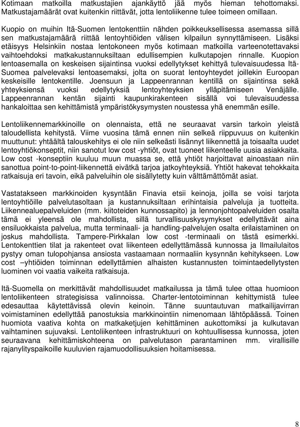 Lisäksi etäisyys Helsinkiin nostaa lentokoneen myös kotimaan matkoilla varteenotettavaksi vaihtoehdoksi matkakustannuksiltaan edullisempien kulkutapojen rinnalle.