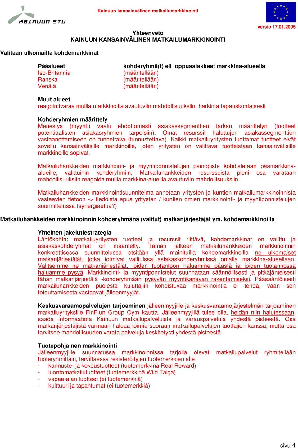 muilla markkinoilla avautuviin mahdollisuuksiin, harkinta tapauskohtaisesti Kohderyhmien määrittely Menestys (myynti) vaatii ehdottomasti asiakassegmenttien tarkan määrittelyn (tuotteet