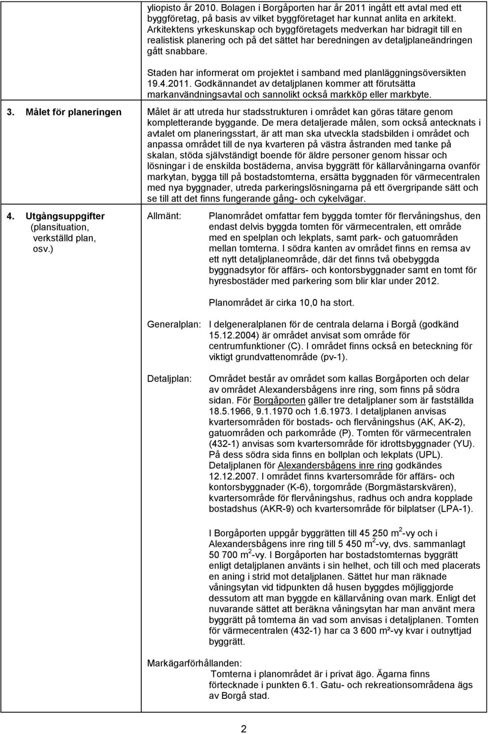 Staden har informerat om projektet i samband med planläggningsöversikten 19.4.2011. Godkännandet av detaljplanen kommer att förutsätta markanvändningsavtal och sannolikt också markköp eller markbyte.