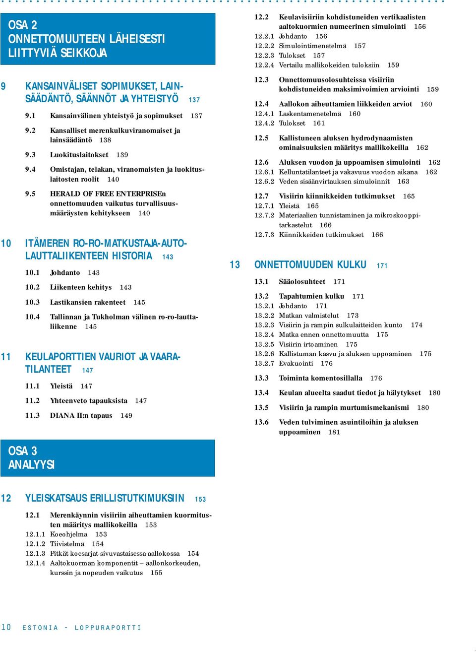 turvallisuusmääräysten kehitykseen 140 10 ITÄMEREN RO-RO-MATKUSTAJA-AUTO- LAUTTALIIKENTEEN HISTORIA 143 101 Johdanto 143 102 Liikenteen kehitys 143 103 Lastikansien rakenteet 145 104 Tallinnan ja