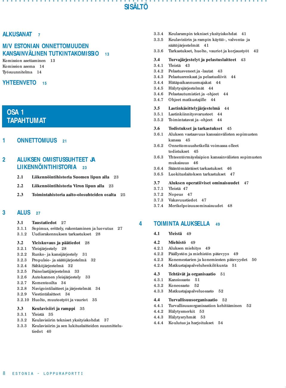 31 Taustatiedot 27 311 Sopimus, erittely, rakentaminen ja luovutus 27 312 Uudisrakennuksen tarkastukset 28 32 Yleiskuvaus ja päätiedot 28 321 Yleisjärjestely 28 322 Runko- ja kansijärjestely 31 323