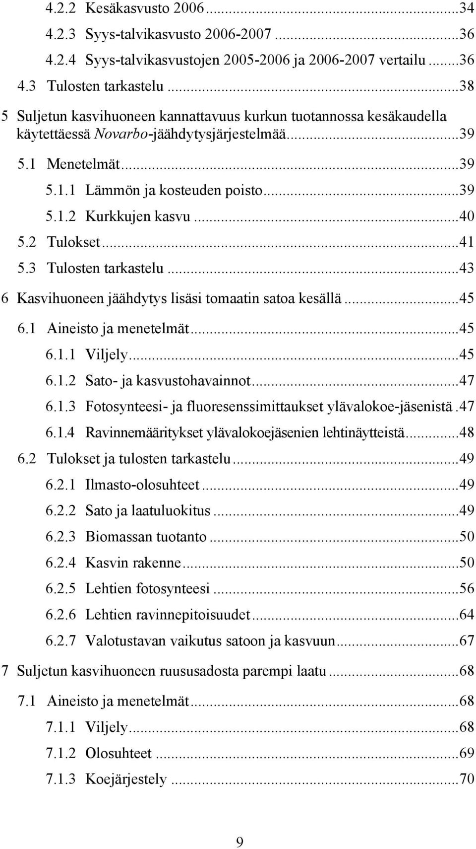 ..4 5.2 Tulokset...41 5.3 Tulosten tarkastelu...43 6 Kasvihuoneen jäähdytys lisäsi tomaatin satoa kesällä...45 6.1 Aineisto ja menetelmät...45 6.1.1 Viljely...45 6.1.2 Sato- ja kasvustohavainnot...47 6.