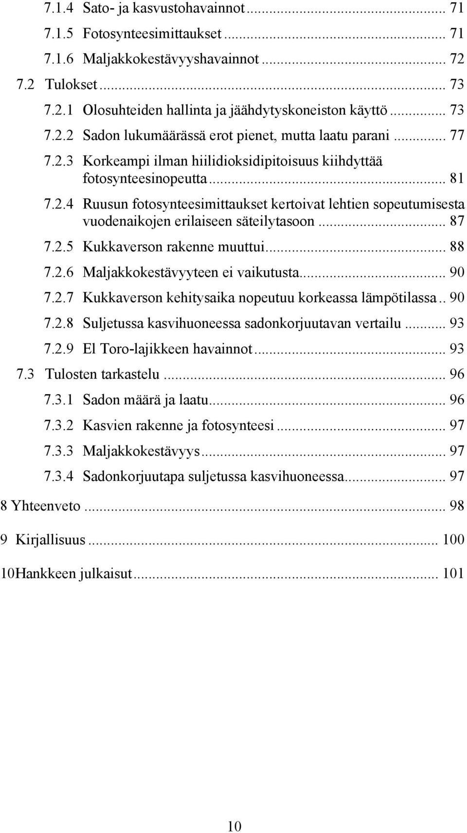 .. 87 7.2.5 Kukkaverson rakenne muuttui... 88 7.2.6 Maljakkokestävyyteen ei vaikutusta... 9 7.2.7 Kukkaverson kehitysaika nopeutuu korkeassa lämpötilassa.. 9 7.2.8 Suljetussa kasvihuoneessa sadonkorjuutavan vertailu.