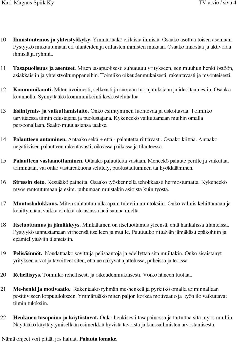 Miten tasapuolisesti suhtautuu yritykseen, sen muuhun henkilöstöön, asiakkaisiin ja yhteistyökumppaneihin. Toimiiko oikeudenmukaisesti, rakentavasti ja myönteisesti. 12 Kommunikointi.