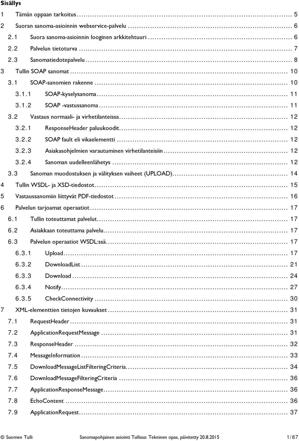 .. 12 3.2.2 SOAP fault eli vikaelementti... 12 3.2.3 Asiakasohjelmien varautuminen virhetilanteisiin... 12 3.2.4 Sanoman uudelleenlähetys... 12 3.3 Sanoman muodostuksen ja välityksen vaiheet (UPLOAD).