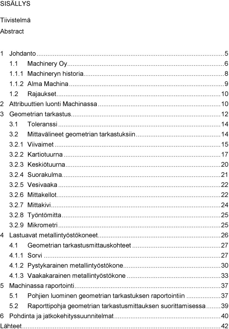 2.5 Vesivaaka... 22 3.2.6 Mittakellot... 22 3.2.7 Mittakivi... 24 3.2.8 Työntömitta... 25 3.2.9 Mikrometri... 25 4 Lastuavat metallintyöstökoneet... 26 4.1 Geometrian tarkastusmittauskohteet... 27 4.