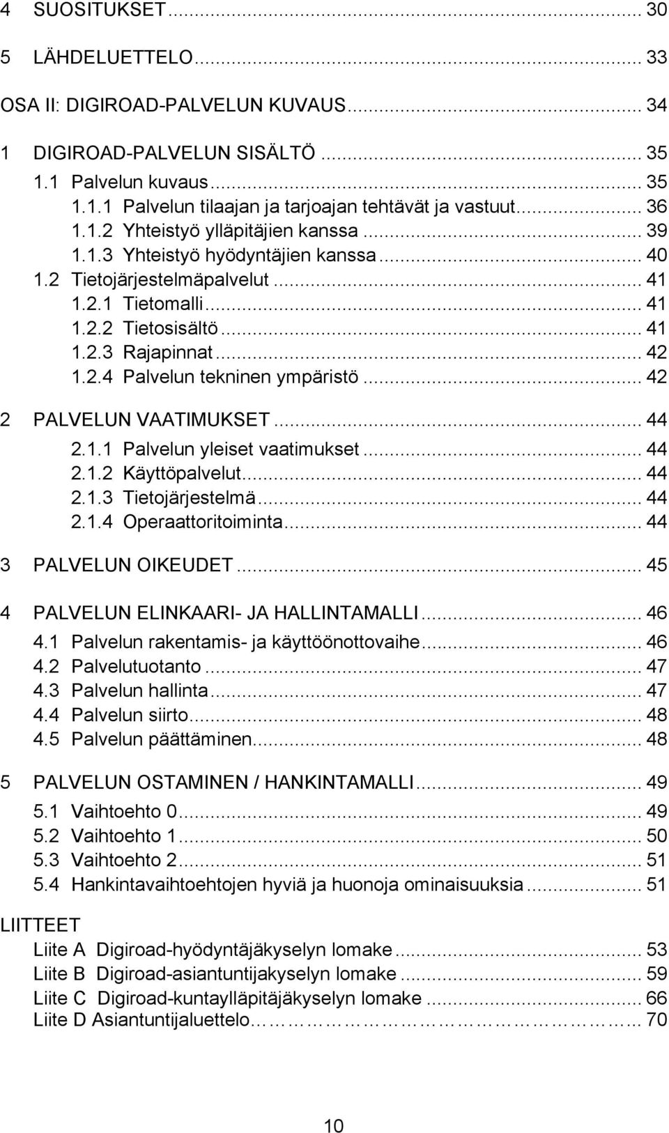 .. 42 2 PALVELUN VAATIMUKSET... 44 2.1.1 Palvelun yleiset vaatimukset... 44 2.1.2 Käyttöpalvelut... 44 2.1.3 Tietojärjestelmä... 44 2.1.4 Operaattoritoiminta... 44 3 PALVELUN OIKEUDET.