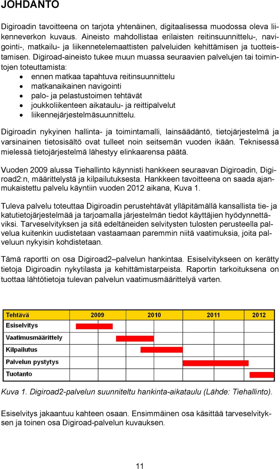 Digiroad-aineisto tukee muun muassa seuraavien palvelujen tai toimintojen toteuttamista: ennen matkaa tapahtuva reitinsuunnittelu matkanaikainen navigointi palo- ja pelastustoimen tehtävät