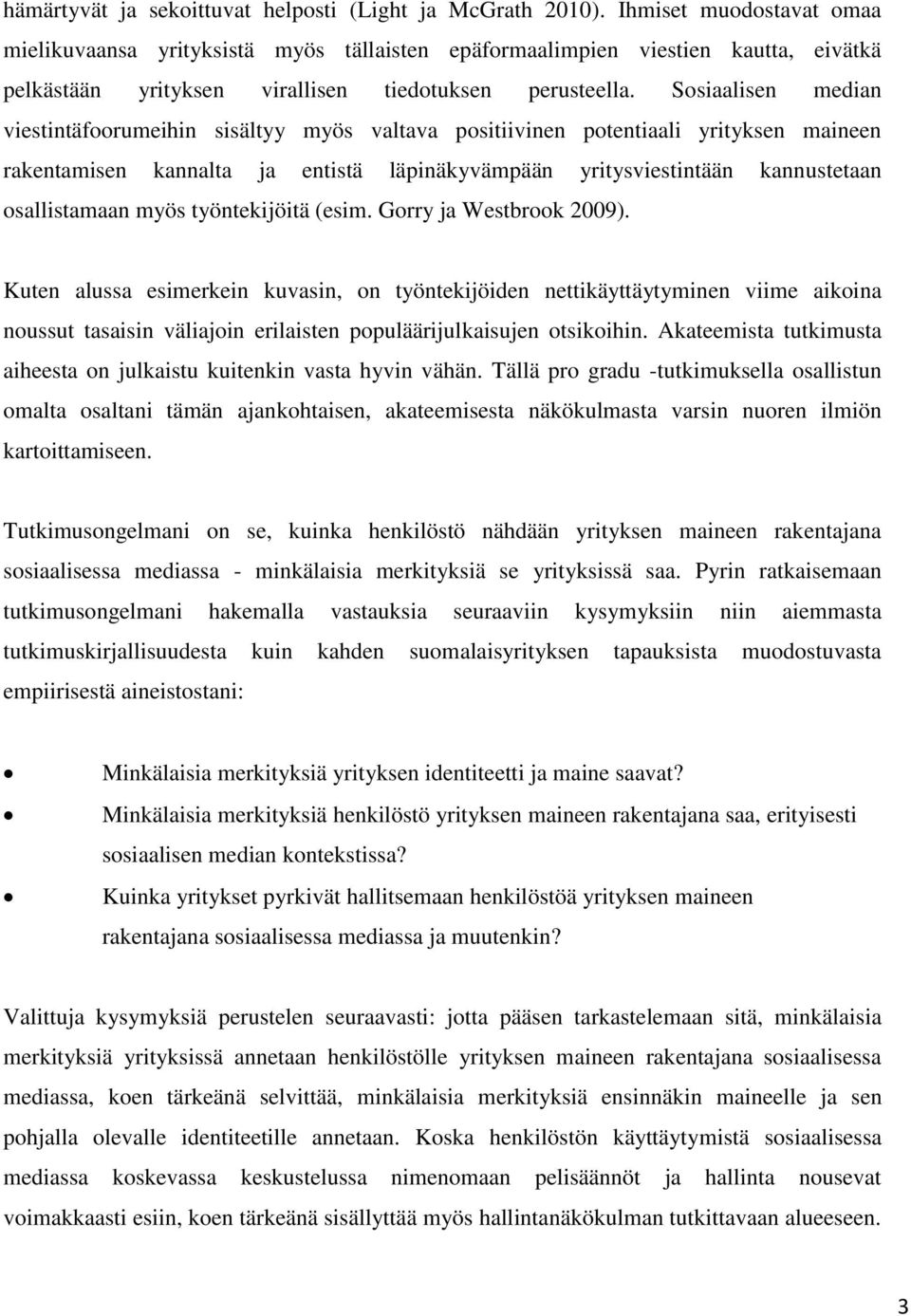 Sosiaalisen median viestintäfoorumeihin sisältyy myös valtava positiivinen potentiaali yrityksen maineen rakentamisen kannalta ja entistä läpinäkyvämpään yritysviestintään kannustetaan osallistamaan