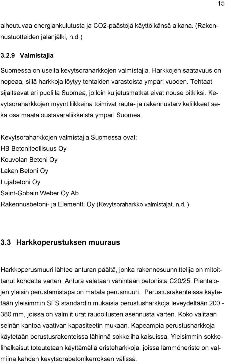 Kevytsoraharkkojen myyntiliikkeinä toimivat rauta- ja rakennustarvikeliikkeet sekä osa maataloustavaraliikkeistä ympäri Suomea.